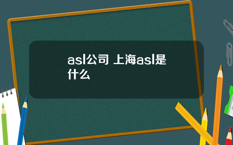 asl公司 上海asl是什么